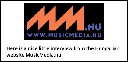 Here is a nice little interview from the Hungarian website MusicMedia.hu