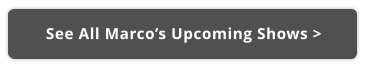 See All Marco’s Upcoming Shows >