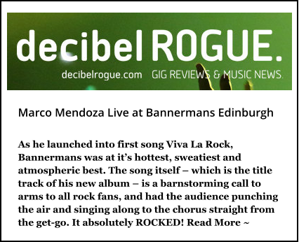 Marco Mendoza Live at Bannermans Edinburgh As he launched into first song Viva La Rock, Bannermans was at it’s hottest, sweatiest and atmospheric best. The song itself – which is the title track of his new album – is a barnstorming call to arms to all rock fans, and had the audience punching the air and singing along to the chorus straight from the get-go. It absolutely ROCKED! Read More ~